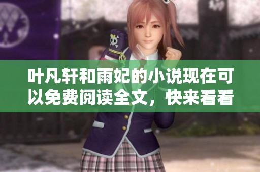 叶凡轩和雨妃的小说现在可以免费阅读全文，快来看看最新更新内容！