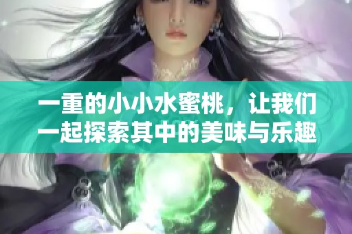 一重的小小水蜜桃，让我们一起探索其中的美味与乐趣