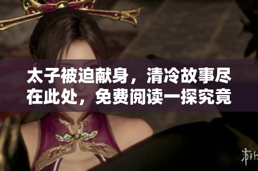 太子被迫献身，清冷故事尽在此处，免费阅读一探究竟