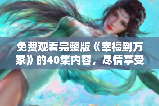免费观看完整版《幸福到万家》的40集内容，尽情享受其中的精彩吧！