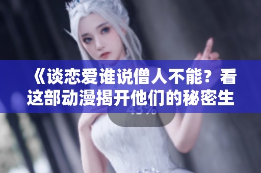 《谈恋爱谁说僧人不能？看这部动漫揭开他们的秘密生活》