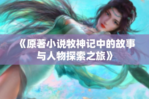 《原著小说牧神记中的故事与人物探索之旅》