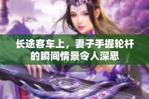 长途客车上，妻子手握轮杆的瞬间情景令人深思