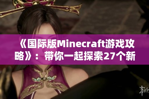《国际版Minecraft游戏攻略》：带你一起探索27个新奇玩法与技巧