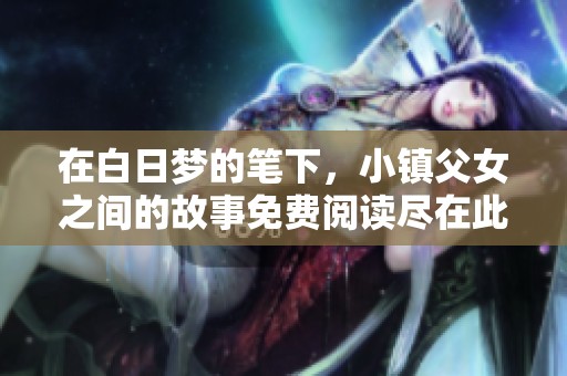 在白日梦的笔下，小镇父女之间的故事免费阅读尽在此处