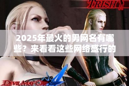 2025年最火的男网名有哪些？来看看这些网络盛行的名字吧！