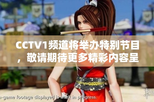 CCTV1频道将举办特别节目，敬请期待更多精彩内容呈现。