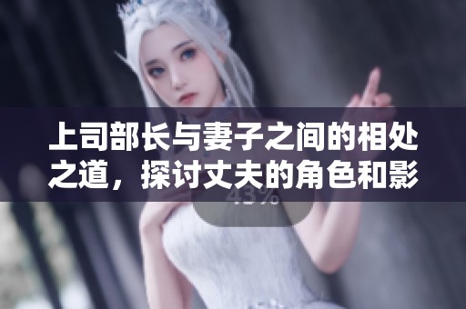 上司部长与妻子之间的相处之道，探讨丈夫的角色和影响