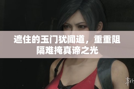 遮住的玉门犹闻道，重重阻隔难掩真谛之光