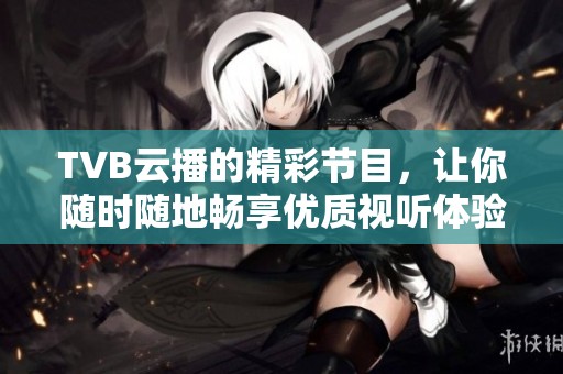 TVB云播的精彩节目，让你随时随地畅享优质视听体验