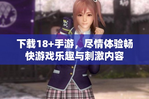 下载18+手游，尽情体验畅快游戏乐趣与刺激内容