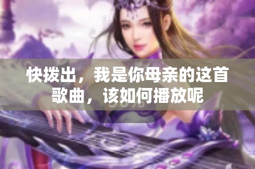 快拨出，我是你母亲的这首歌曲，该如何播放呢