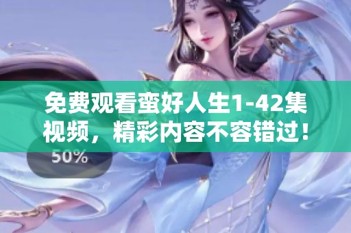 免费观看蛮好人生1-42集视频，精彩内容不容错过！
