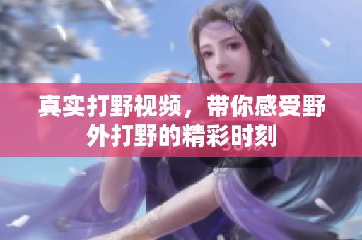 真实打野视频，带你感受野外打野的精彩时刻