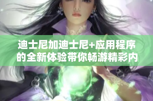 迪士尼加迪士尼+应用程序的全新体验带你畅游精彩内容