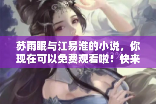 苏雨眠与江易淮的小说，你现在可以免费观看啦！快来阅读吧！