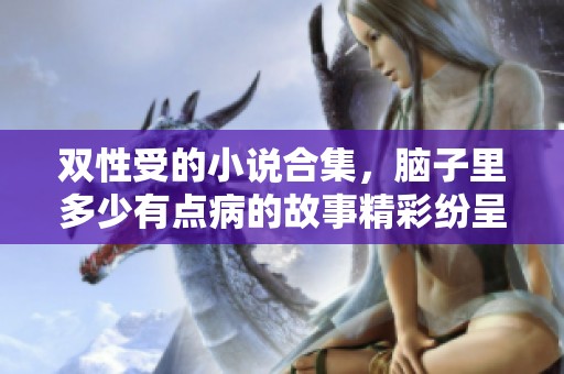 双性受的小说合集，脑子里多少有点病的故事精彩纷呈