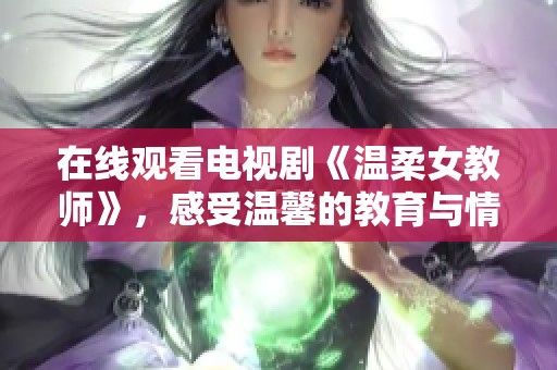在线观看电视剧《温柔女教师》，感受温馨的教育与情感交织的故事。
