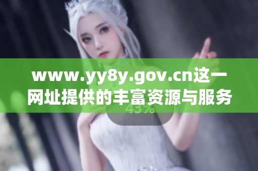 www.yy8y.gov.cn这一网址提供的丰富资源与服务值得大家关注与探索