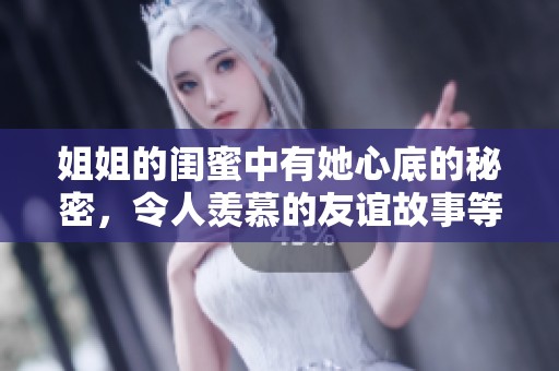 姐姐的闺蜜中有她心底的秘密，令人羡慕的友谊故事等待你来探寻