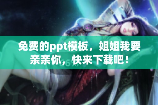 免费的ppt模板，姐姐我要亲亲你，快来下载吧！
