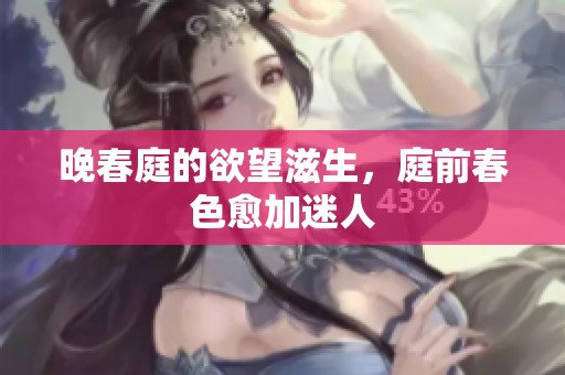 晚春庭的欲望滋生，庭前春色愈加迷人