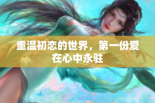重温初恋的世界，第一份爱在心中永驻