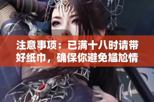 注意事项：已满十八时请带好纸巾，确保你避免尴尬情况出现