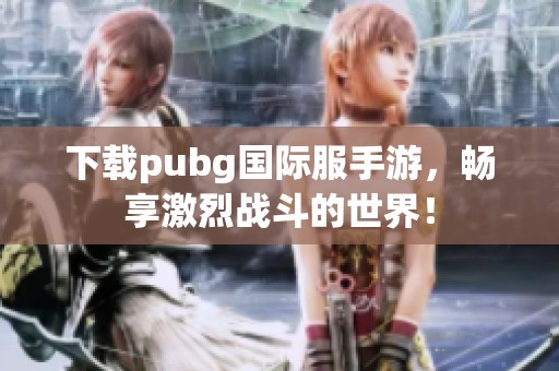 下载pubg国际服手游，畅享激烈战斗的世界！