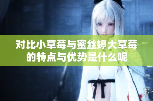 对比小草莓与蜜丝婷大草莓的特点与优势是什么呢