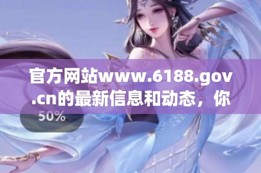 官方网站www.6188.gov.cn的最新信息和动态，你绝对不容错过！
