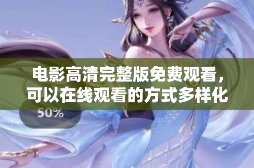 电影高清完整版免费观看，可以在线观看的方式多样化了。