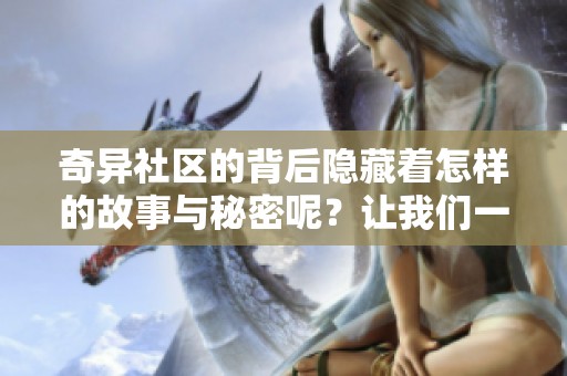 奇异社区的背后隐藏着怎样的故事与秘密呢？让我们一起揭开这神秘面纱。