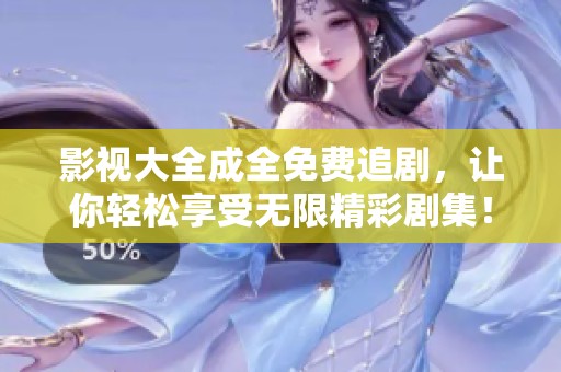 影视大全成全免费追剧，让你轻松享受无限精彩剧集！
