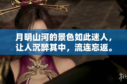 月明山河的景色如此迷人，让人沉醉其中，流连忘返。