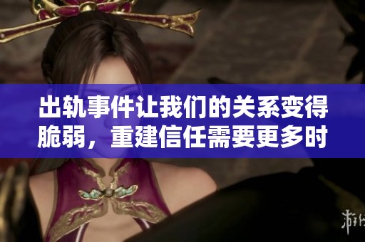 出轨事件让我们的关系变得脆弱，重建信任需要更多时间与努力