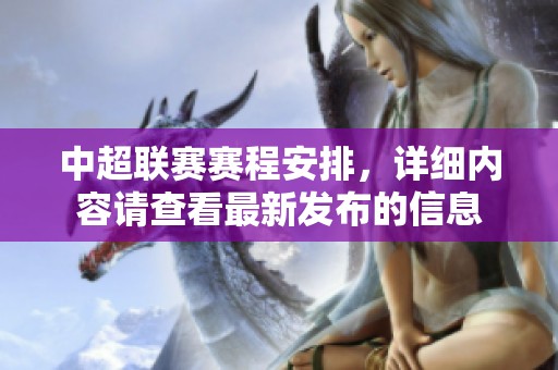 中超联赛赛程安排，详细内容请查看最新发布的信息