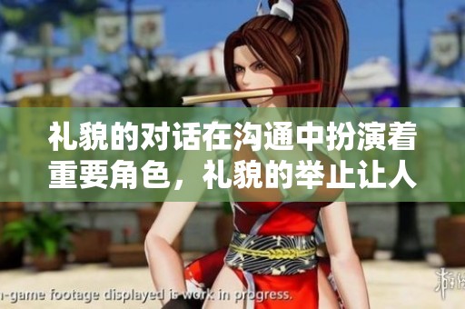 礼貌的对话在沟通中扮演着重要角色，礼貌的举止让人与人之间更加和谐