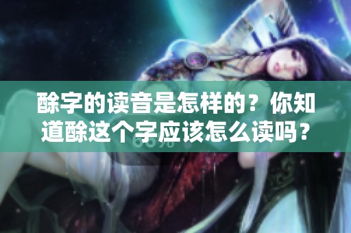 酴字的读音是怎样的？你知道酴这个字应该怎么读吗？