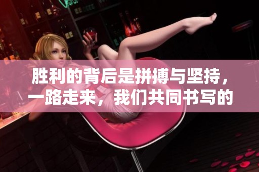 胜利的背后是拼搏与坚持，一路走来，我们共同书写的精彩故事