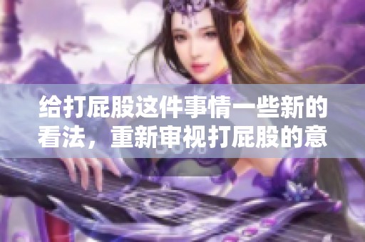 给打屁股这件事情一些新的看法，重新审视打屁股的意义与影响