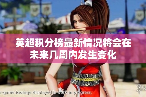 英超积分榜最新情况将会在未来几周内发生变化