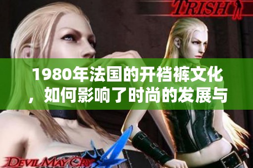 1980年法国的开裆裤文化，如何影响了时尚的发展与潮流变迁