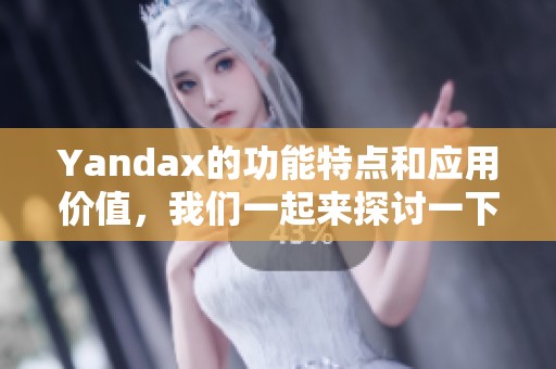 Yandax的功能特点和应用价值，我们一起来探讨一下它的实用性与潜力。