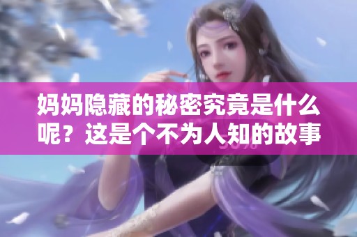 妈妈隐藏的秘密究竟是什么呢？这是个不为人知的故事。