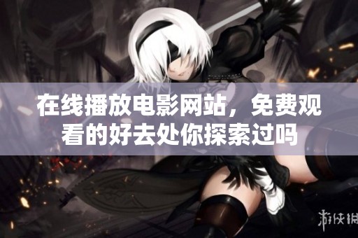 在线播放电影网站，免费观看的好去处你探索过吗