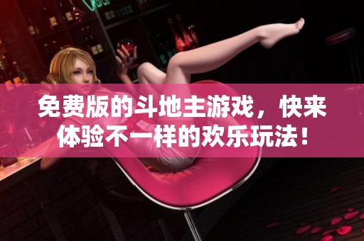 免费版的***游戏，快来体验不一样的欢乐玩法！