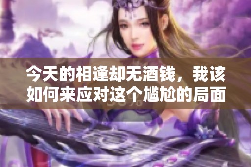 今天的相逢却无酒钱，我该如何来应对这个尴尬的局面呢