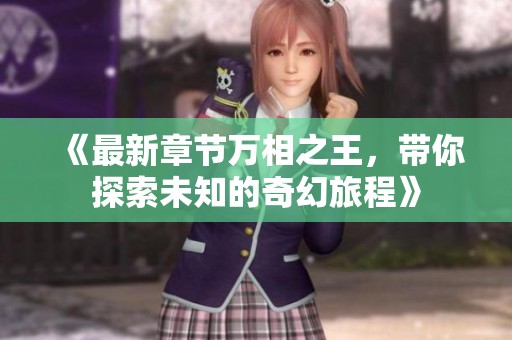 《最新章节万相之王，带你探索未知的奇幻旅程》
