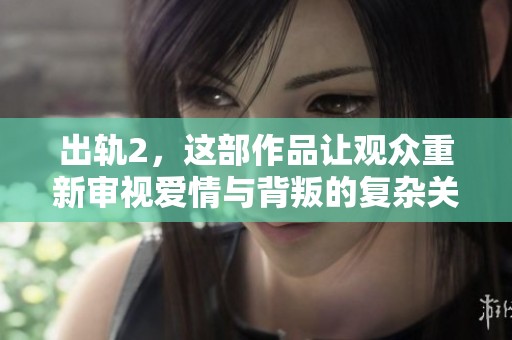 出轨2，这部作品让观众重新审视爱情与背叛的复杂关系